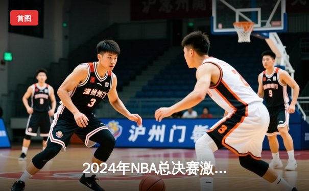 2024年NBA总决赛激战落幕：丹佛掘金4-3险胜波士顿凯尔特人，约基奇荣膺FMVP