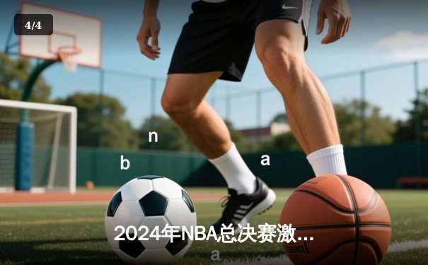 2024年NBA总决赛激战落幕：丹佛掘金4-3险胜波士顿凯尔特人，约基奇荣膺FMVP - 4
