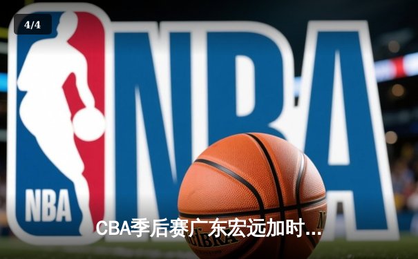 CBA季后赛广东宏远加时险胜辽宁本钢 赵睿42分创新高 - 4