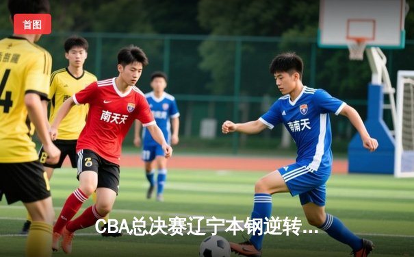 CBA总决赛辽宁本钢逆转夺冠 赵继伟荣膺FMVP创历史纪录