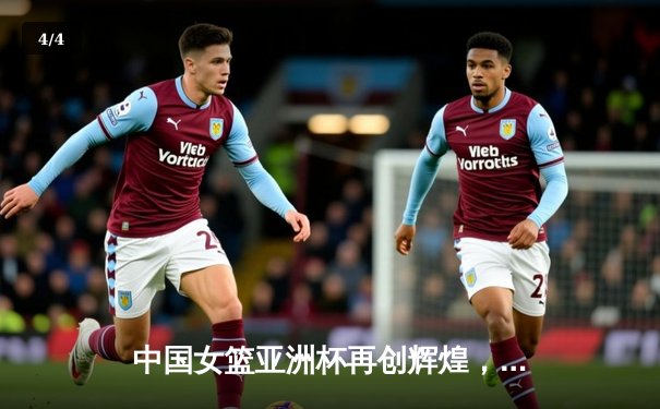 中国女篮亚洲杯再创辉煌，决赛力克日本卫冕冠军 - 4
