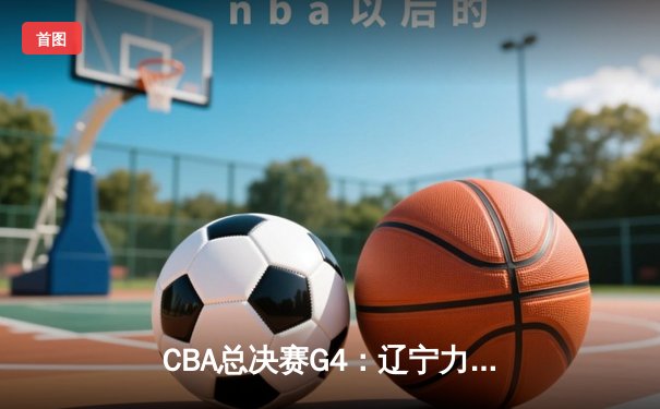 CBA总决赛G4：辽宁力克新疆总分3-0夺赛点，赵继伟24分率队卫冕在望
