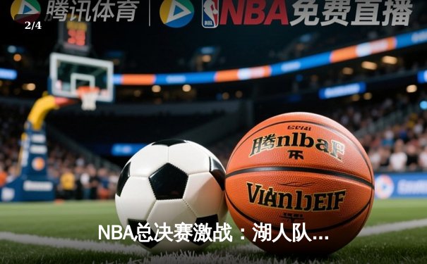 NBA总决赛激战：湖人队加时险胜雄鹿，戴维斯关键封盖定胜局 - 2