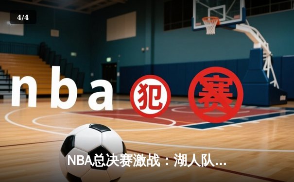 NBA总决赛激战：湖人队加时险胜雄鹿，戴维斯关键封盖定胜局 - 4