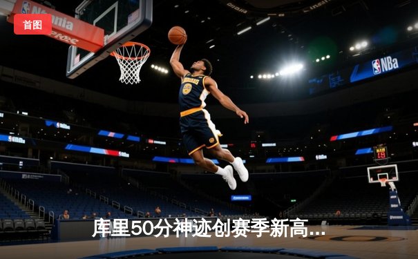 库里50分神迹创赛季新高 勇士加时险胜凯尔特人迎六连胜