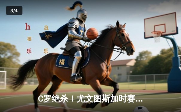 C罗绝杀！尤文图斯加时赛3-2逆转AC米兰，意甲争冠悬念再起 - 3