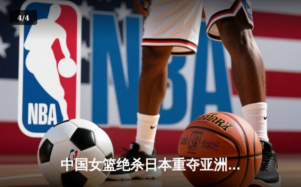 中国女篮绝杀日本重夺亚洲杯，韩旭23+15荣膺MVP - 4