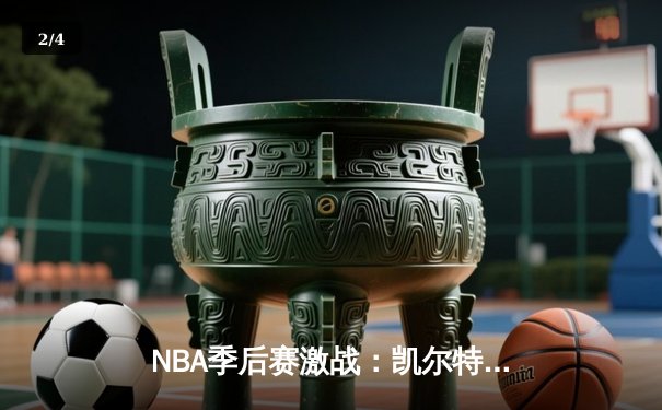 NBA季后赛激战：凯尔特人加时险胜雄鹿，塔图姆狂砍42分率队逆转 - 2