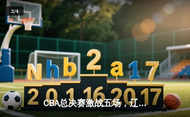 CBA总决赛激战五场，辽宁队逆转夺冠创历史 - 2