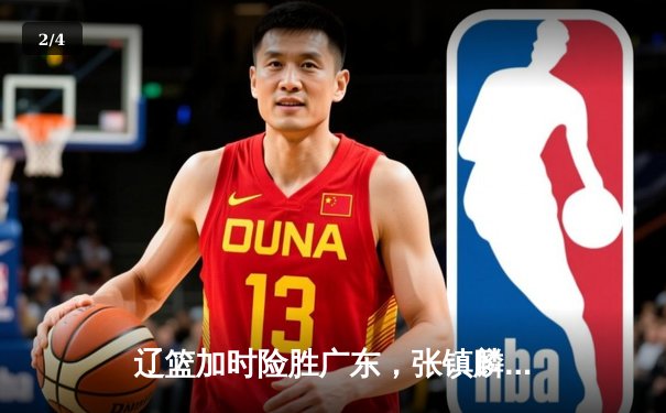 辽篮加时险胜广东，张镇麟35分主宰天王山之战 - 2